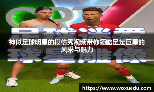 神似足球明星的模仿秀视频带你领略足坛巨星的风采与魅力