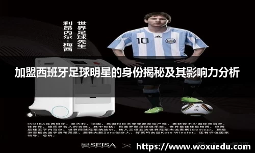 加盟西班牙足球明星的身份揭秘及其影响力分析