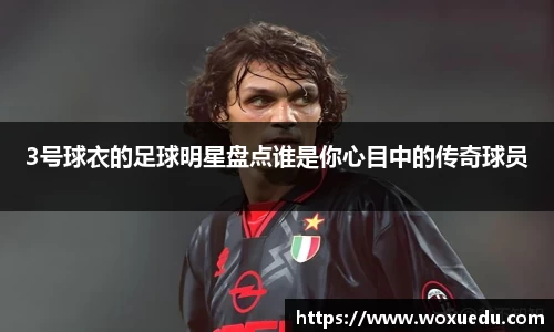 3号球衣的足球明星盘点谁是你心目中的传奇球员